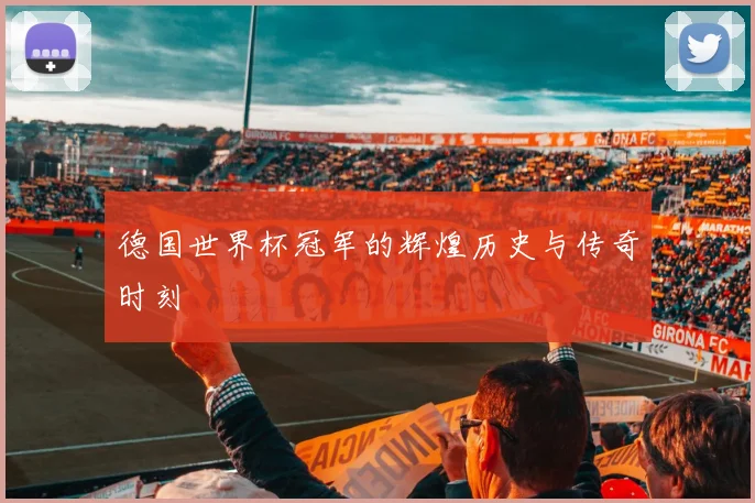 德国世界杯冠军的辉煌历史与传奇时刻